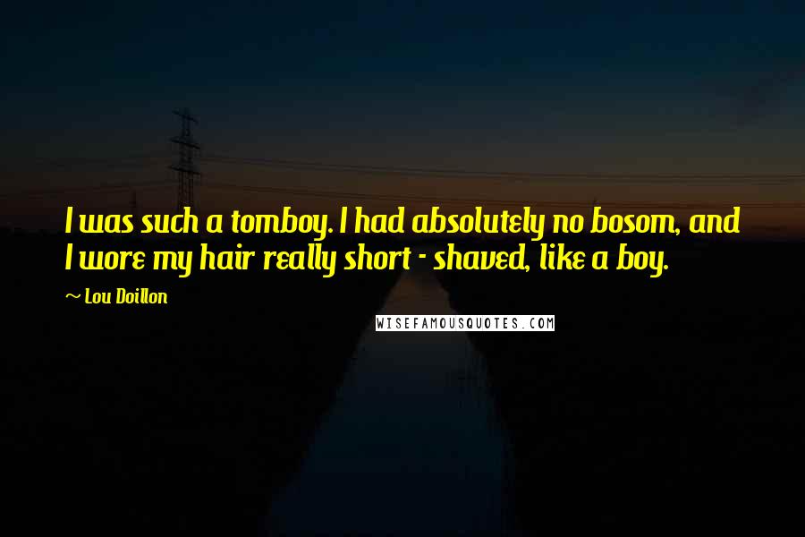 Lou Doillon Quotes: I was such a tomboy. I had absolutely no bosom, and I wore my hair really short - shaved, like a boy.