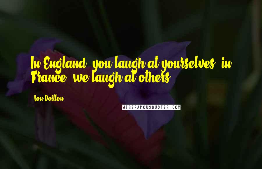 Lou Doillon Quotes: In England, you laugh at yourselves; in France, we laugh at others.