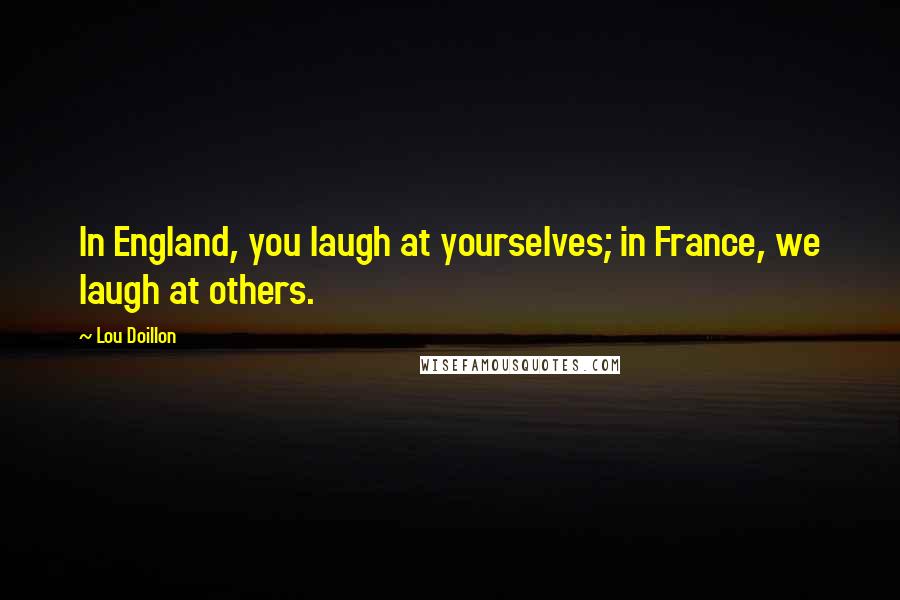 Lou Doillon Quotes: In England, you laugh at yourselves; in France, we laugh at others.