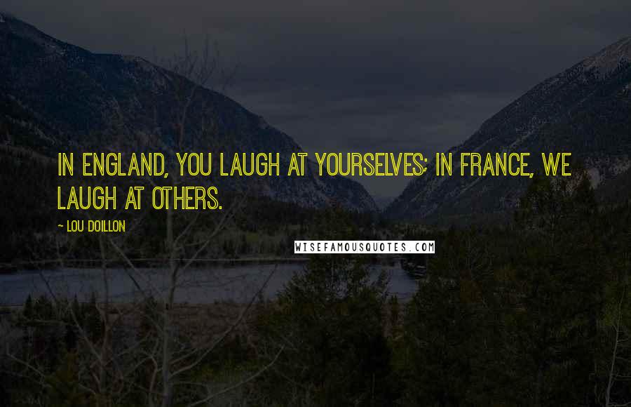 Lou Doillon Quotes: In England, you laugh at yourselves; in France, we laugh at others.