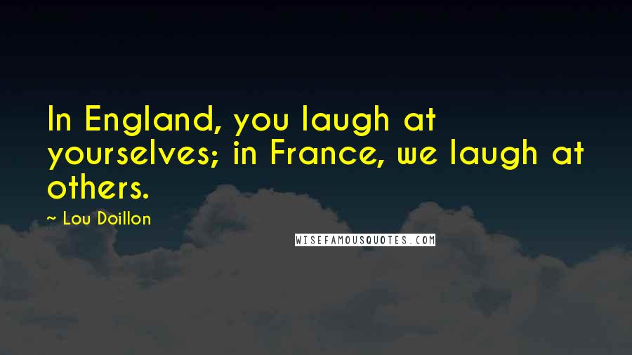 Lou Doillon Quotes: In England, you laugh at yourselves; in France, we laugh at others.