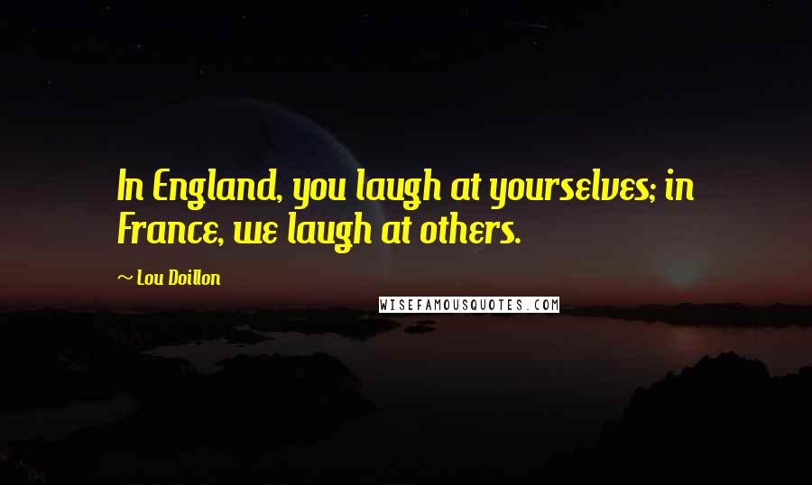 Lou Doillon Quotes: In England, you laugh at yourselves; in France, we laugh at others.