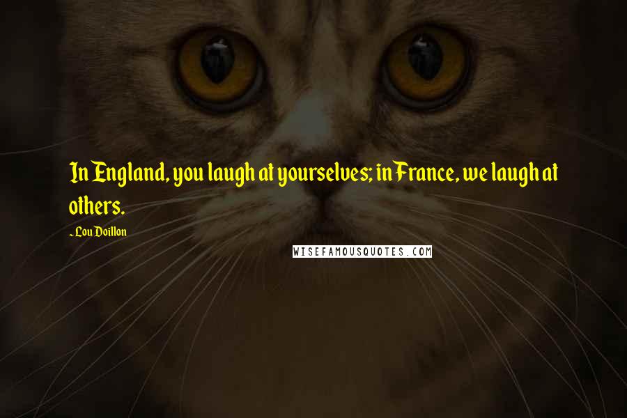 Lou Doillon Quotes: In England, you laugh at yourselves; in France, we laugh at others.