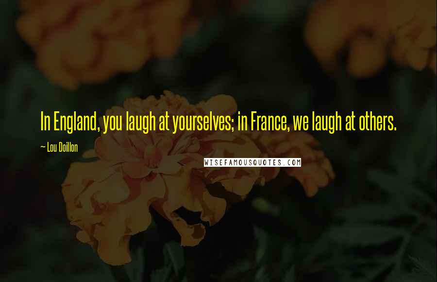 Lou Doillon Quotes: In England, you laugh at yourselves; in France, we laugh at others.