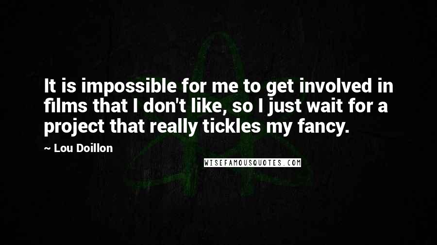 Lou Doillon Quotes: It is impossible for me to get involved in films that I don't like, so I just wait for a project that really tickles my fancy.