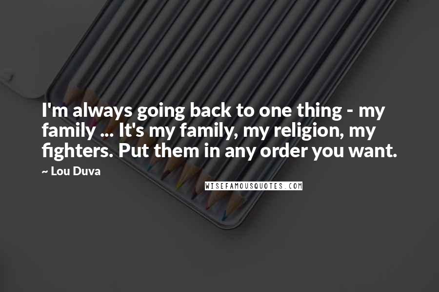 Lou Duva Quotes: I'm always going back to one thing - my family ... It's my family, my religion, my fighters. Put them in any order you want.