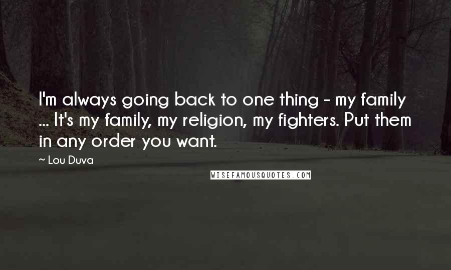 Lou Duva Quotes: I'm always going back to one thing - my family ... It's my family, my religion, my fighters. Put them in any order you want.