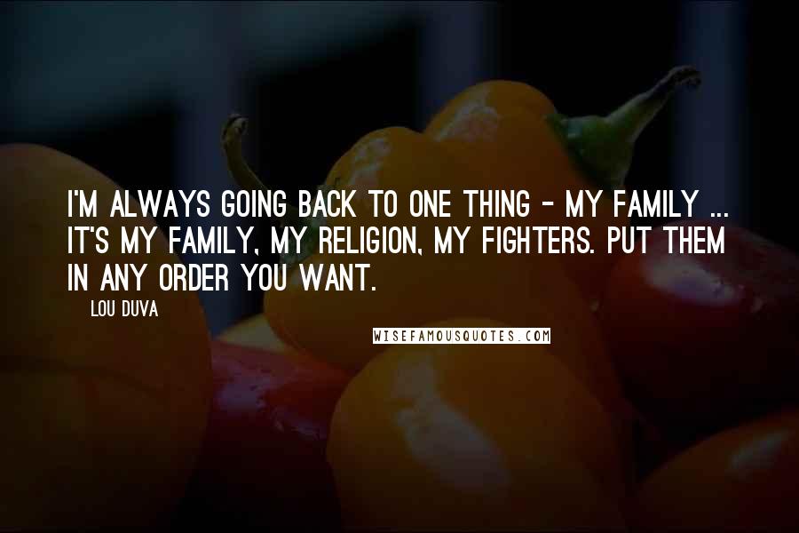 Lou Duva Quotes: I'm always going back to one thing - my family ... It's my family, my religion, my fighters. Put them in any order you want.