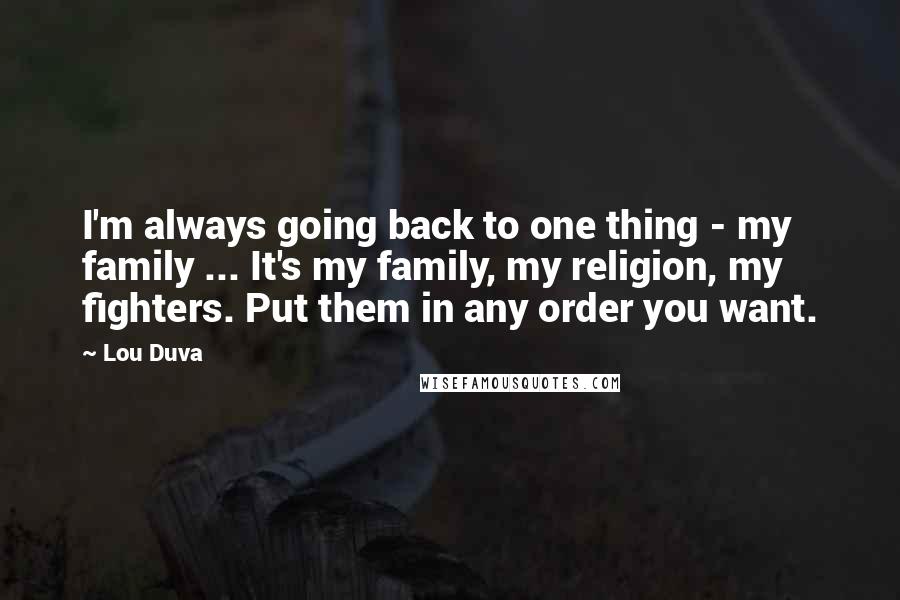 Lou Duva Quotes: I'm always going back to one thing - my family ... It's my family, my religion, my fighters. Put them in any order you want.