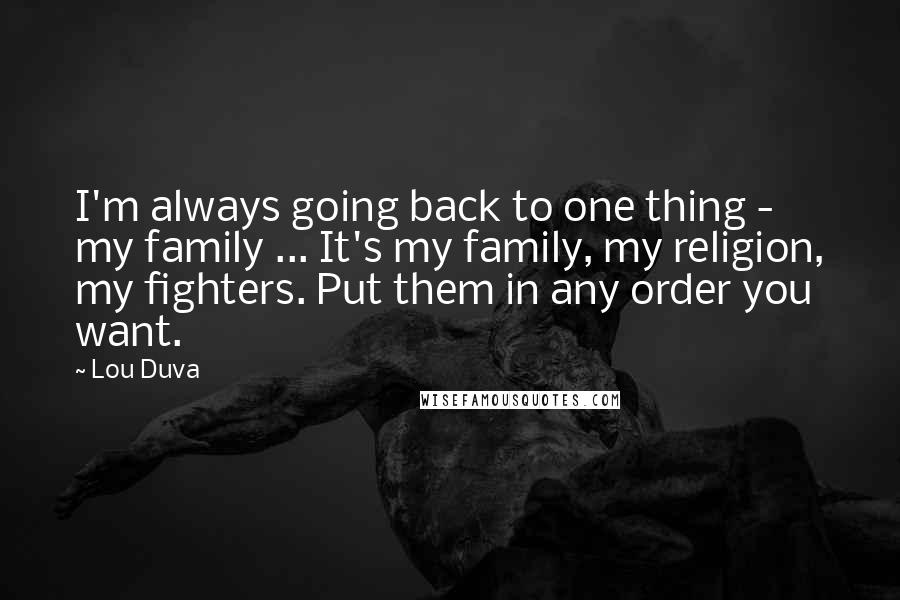 Lou Duva Quotes: I'm always going back to one thing - my family ... It's my family, my religion, my fighters. Put them in any order you want.