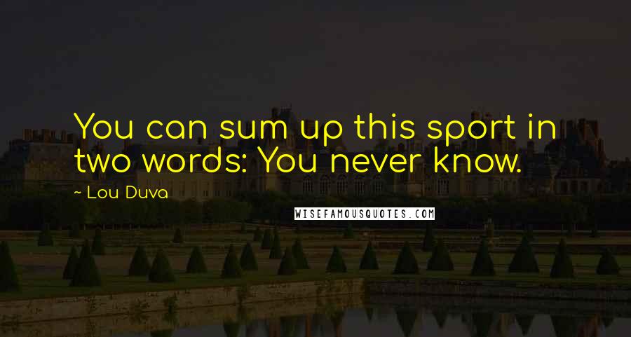 Lou Duva Quotes: You can sum up this sport in two words: You never know.