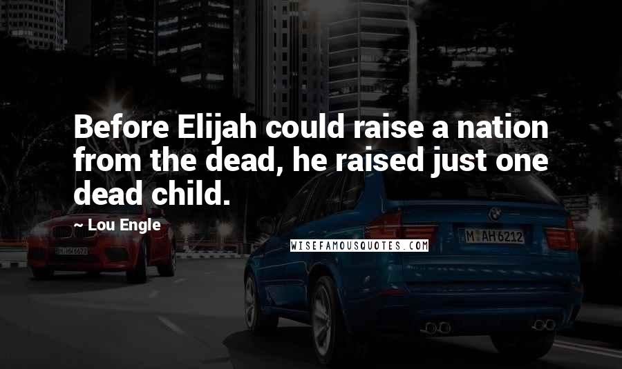 Lou Engle Quotes: Before Elijah could raise a nation from the dead, he raised just one dead child.