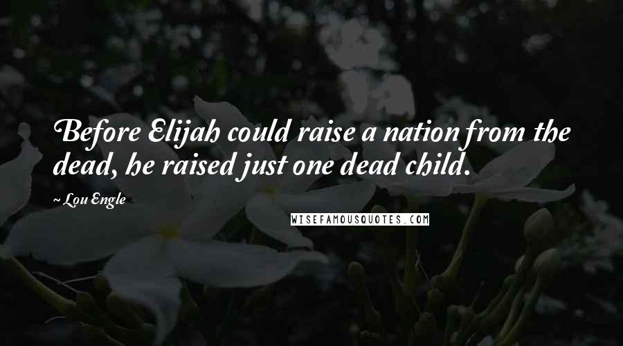 Lou Engle Quotes: Before Elijah could raise a nation from the dead, he raised just one dead child.