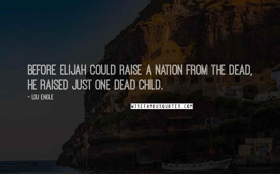 Lou Engle Quotes: Before Elijah could raise a nation from the dead, he raised just one dead child.