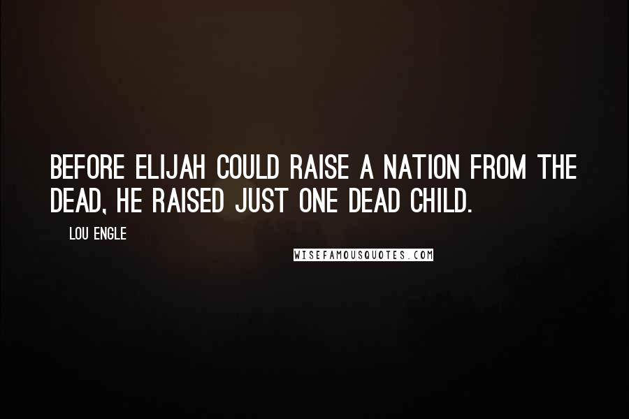 Lou Engle Quotes: Before Elijah could raise a nation from the dead, he raised just one dead child.