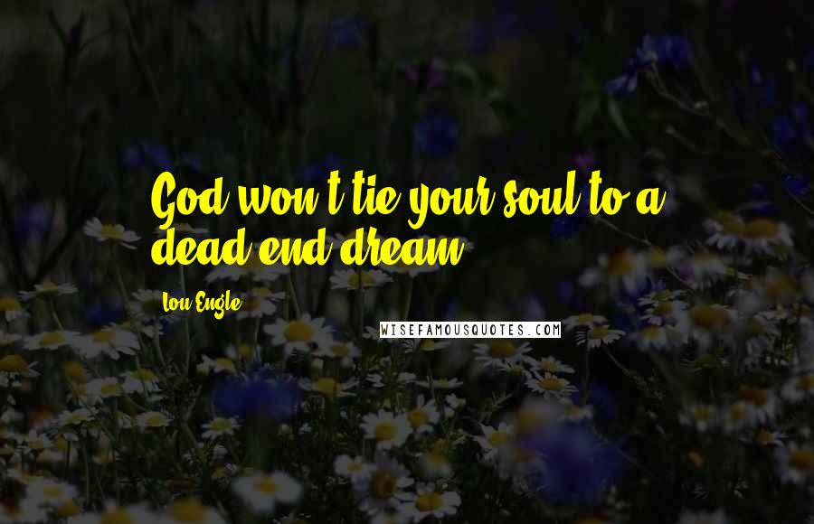 Lou Engle Quotes: God won't tie your soul to a dead-end dream.