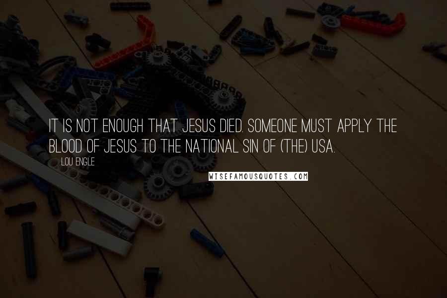 Lou Engle Quotes: It is not enough that Jesus died. Someone must apply the blood of Jesus to the national sin of (the) USA.