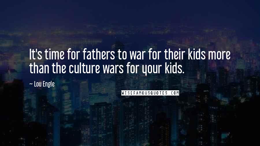 Lou Engle Quotes: It's time for fathers to war for their kids more than the culture wars for your kids.