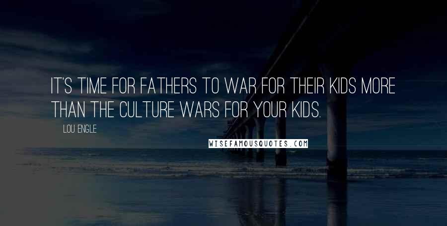 Lou Engle Quotes: It's time for fathers to war for their kids more than the culture wars for your kids.