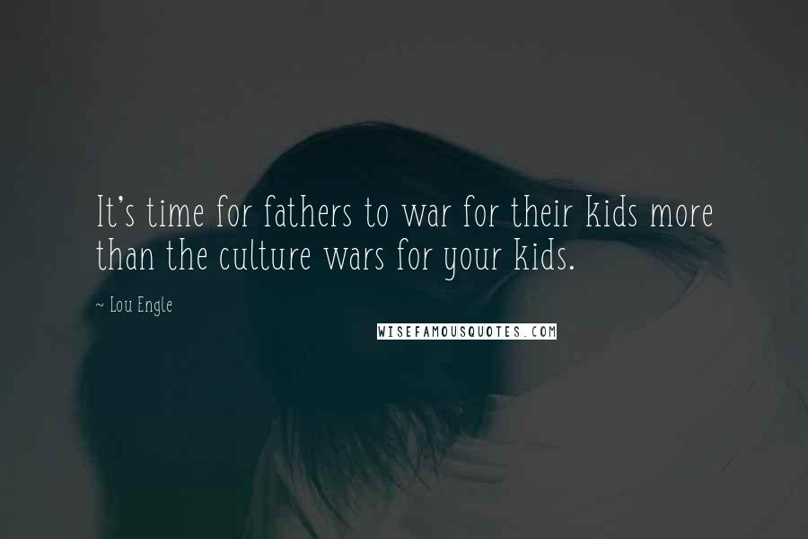 Lou Engle Quotes: It's time for fathers to war for their kids more than the culture wars for your kids.