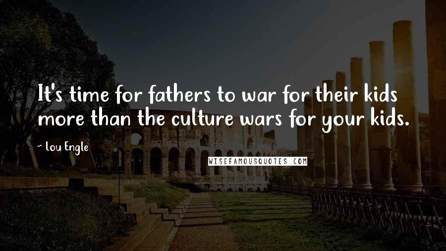 Lou Engle Quotes: It's time for fathers to war for their kids more than the culture wars for your kids.