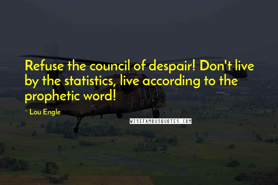 Lou Engle Quotes: Refuse the council of despair! Don't live by the statistics, live according to the prophetic word!