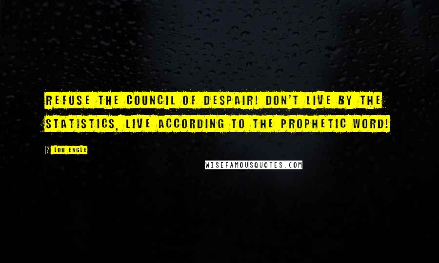 Lou Engle Quotes: Refuse the council of despair! Don't live by the statistics, live according to the prophetic word!