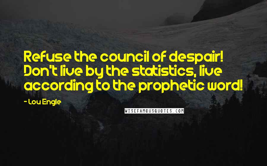 Lou Engle Quotes: Refuse the council of despair! Don't live by the statistics, live according to the prophetic word!