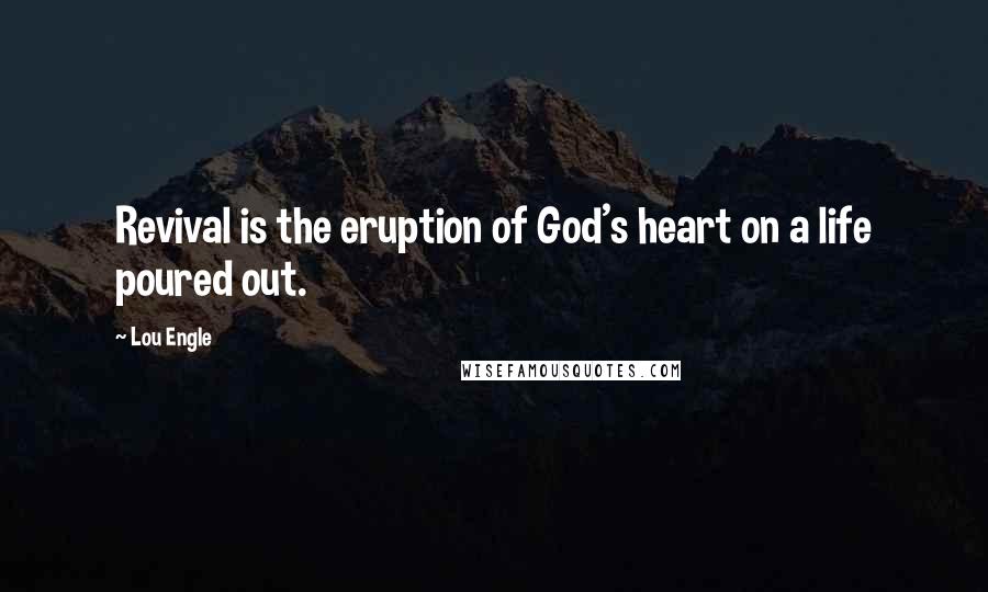 Lou Engle Quotes: Revival is the eruption of God's heart on a life poured out.