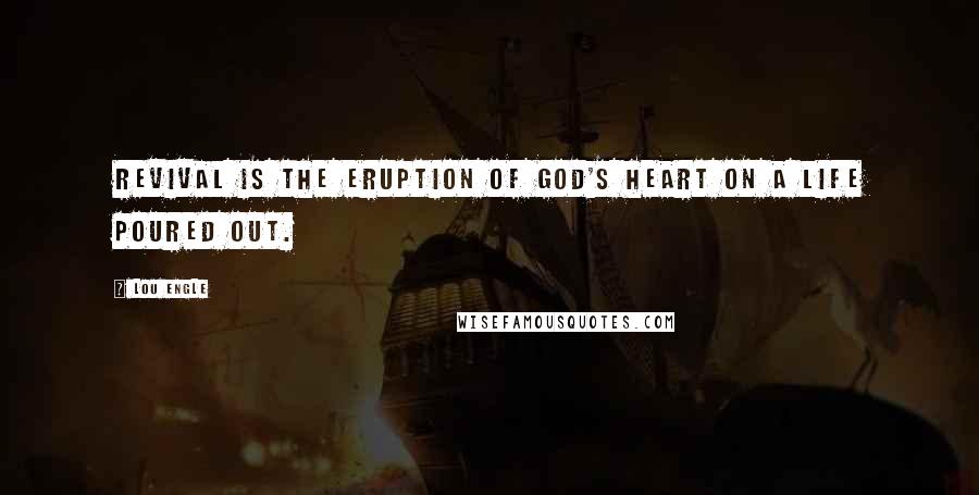 Lou Engle Quotes: Revival is the eruption of God's heart on a life poured out.