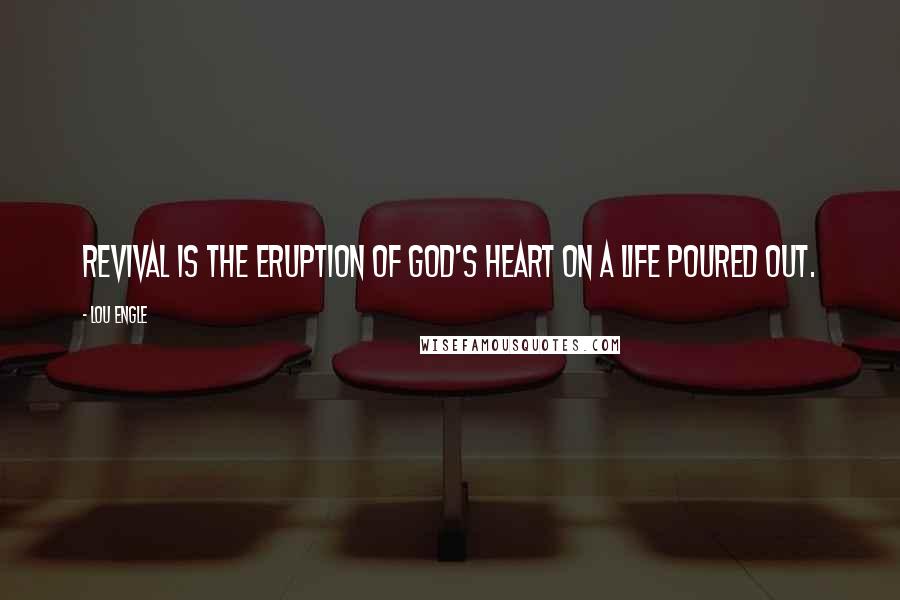 Lou Engle Quotes: Revival is the eruption of God's heart on a life poured out.
