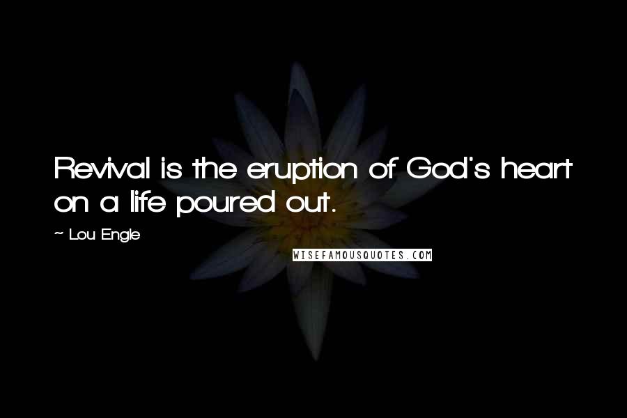 Lou Engle Quotes: Revival is the eruption of God's heart on a life poured out.