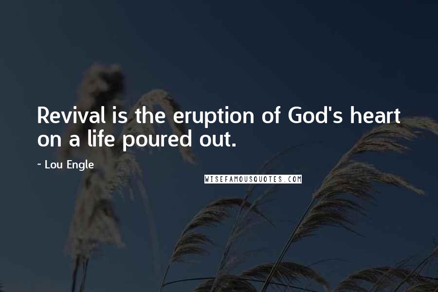 Lou Engle Quotes: Revival is the eruption of God's heart on a life poured out.