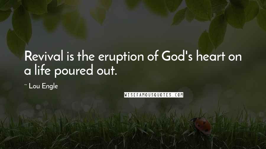 Lou Engle Quotes: Revival is the eruption of God's heart on a life poured out.