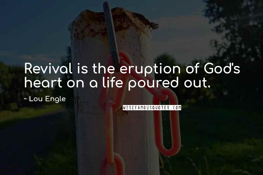 Lou Engle Quotes: Revival is the eruption of God's heart on a life poured out.