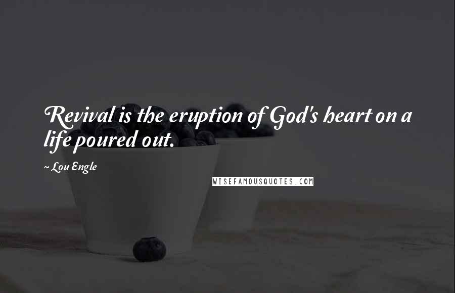 Lou Engle Quotes: Revival is the eruption of God's heart on a life poured out.