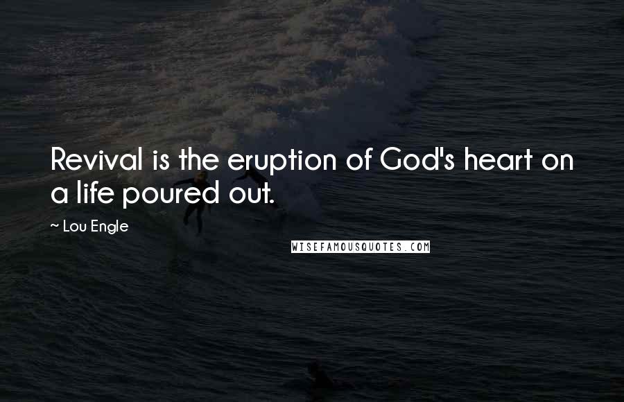 Lou Engle Quotes: Revival is the eruption of God's heart on a life poured out.