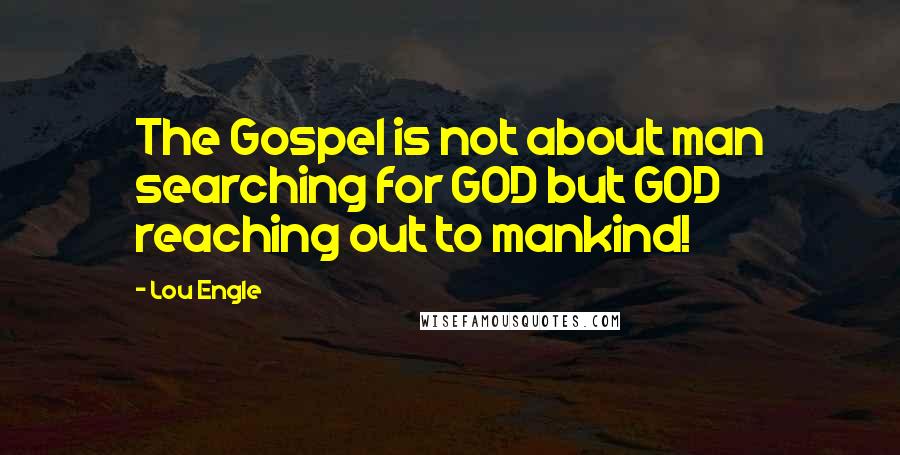 Lou Engle Quotes: The Gospel is not about man searching for GOD but GOD reaching out to mankind!