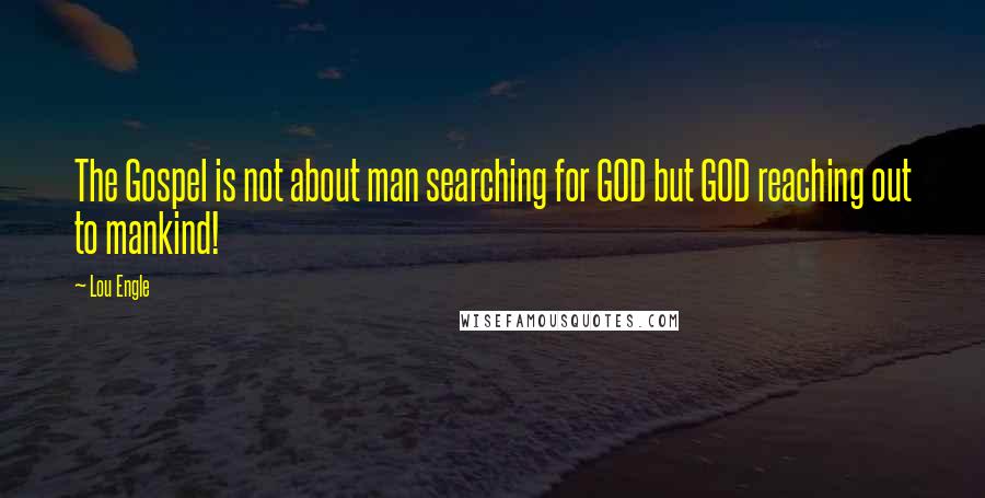 Lou Engle Quotes: The Gospel is not about man searching for GOD but GOD reaching out to mankind!