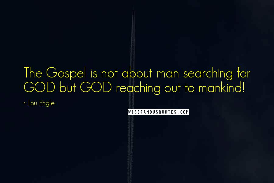 Lou Engle Quotes: The Gospel is not about man searching for GOD but GOD reaching out to mankind!