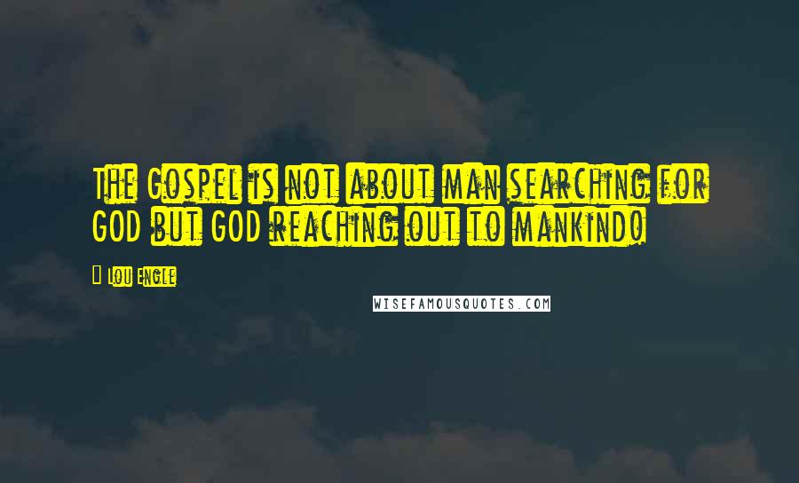 Lou Engle Quotes: The Gospel is not about man searching for GOD but GOD reaching out to mankind!