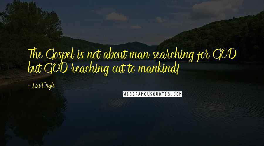 Lou Engle Quotes: The Gospel is not about man searching for GOD but GOD reaching out to mankind!