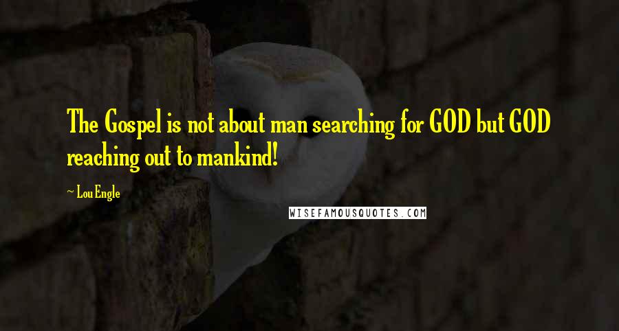 Lou Engle Quotes: The Gospel is not about man searching for GOD but GOD reaching out to mankind!