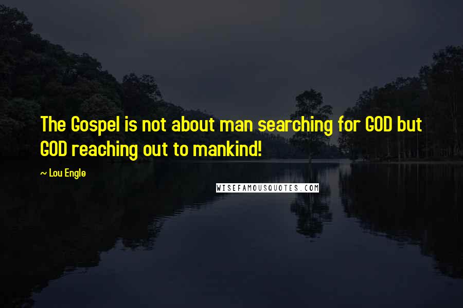 Lou Engle Quotes: The Gospel is not about man searching for GOD but GOD reaching out to mankind!