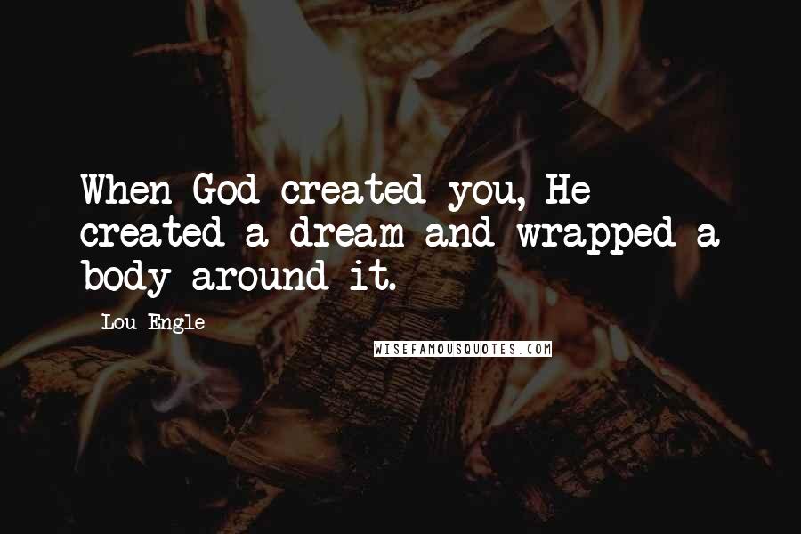 Lou Engle Quotes: When God created you, He created a dream and wrapped a body around it.