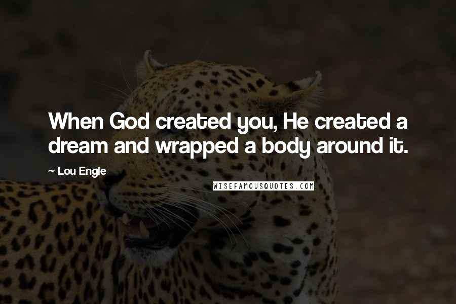 Lou Engle Quotes: When God created you, He created a dream and wrapped a body around it.