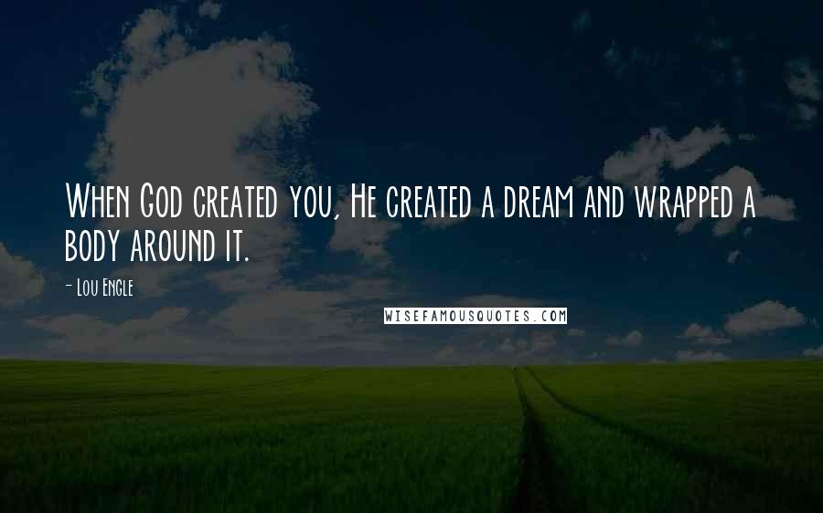 Lou Engle Quotes: When God created you, He created a dream and wrapped a body around it.