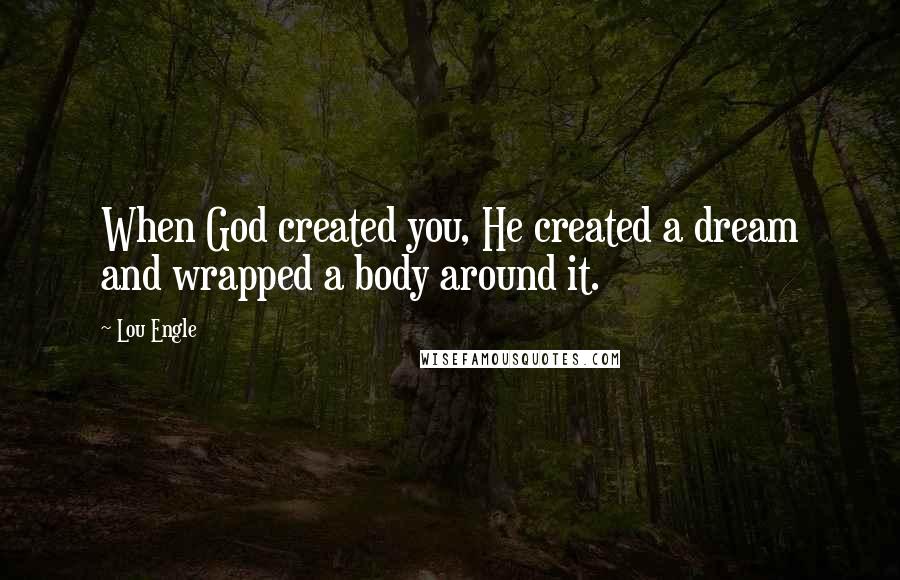 Lou Engle Quotes: When God created you, He created a dream and wrapped a body around it.