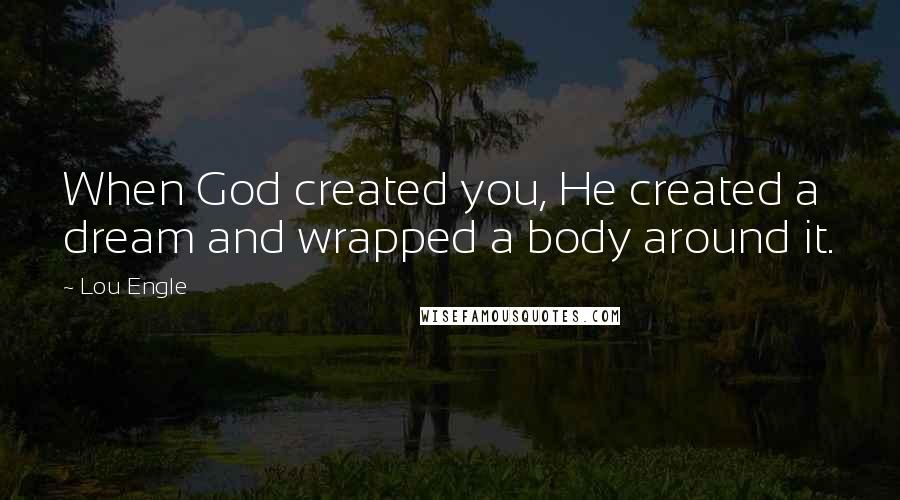 Lou Engle Quotes: When God created you, He created a dream and wrapped a body around it.