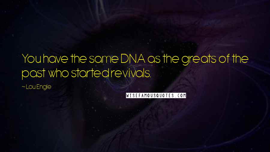 Lou Engle Quotes: You have the same DNA as the greats of the past who started revivals.